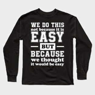 We Do This Not Because It Is Easy Funny Saying Tee Long Sleeve T-Shirt